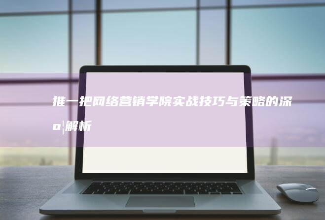 推一把网络营销学院：实战技巧与策略的深度解析