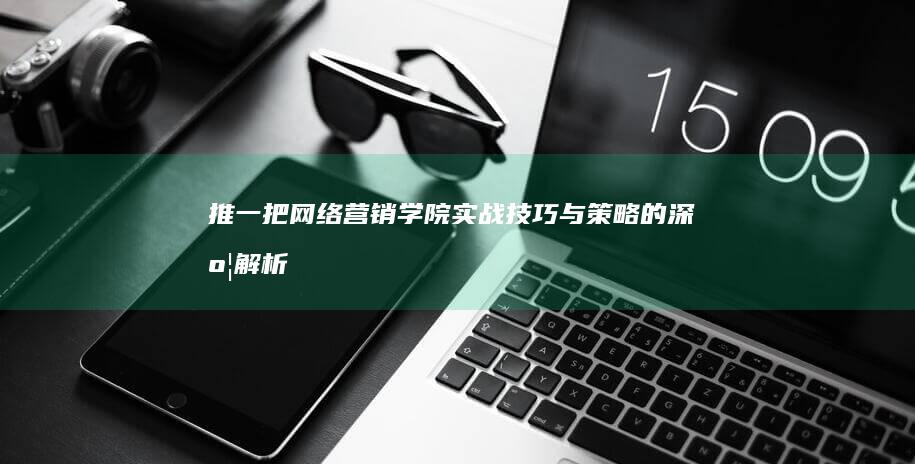 推一把网络营销学院：实战技巧与策略的深度解析