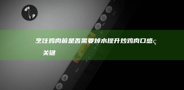 烹饪鸡肉前是否需要焯水：提升炒鸡肉口感的关键步骤