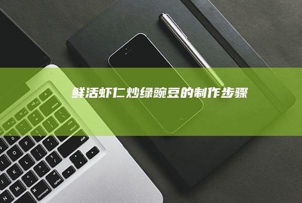 鲜活虾仁炒绿豌豆的制作步骤